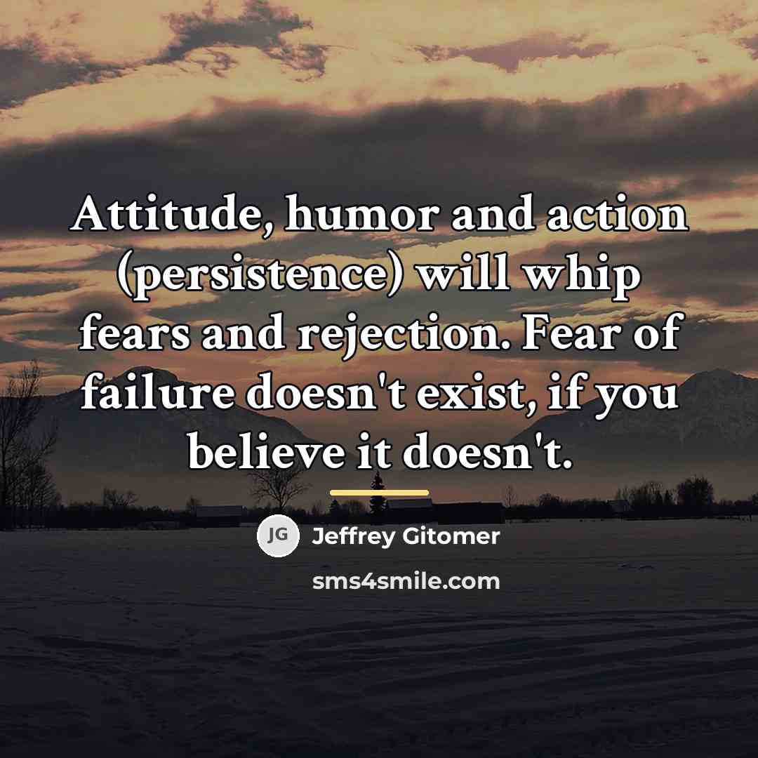 “Attitude, humor and action (persistence) will whip fears and rejection.…” quote by Jeffrey Gitomer