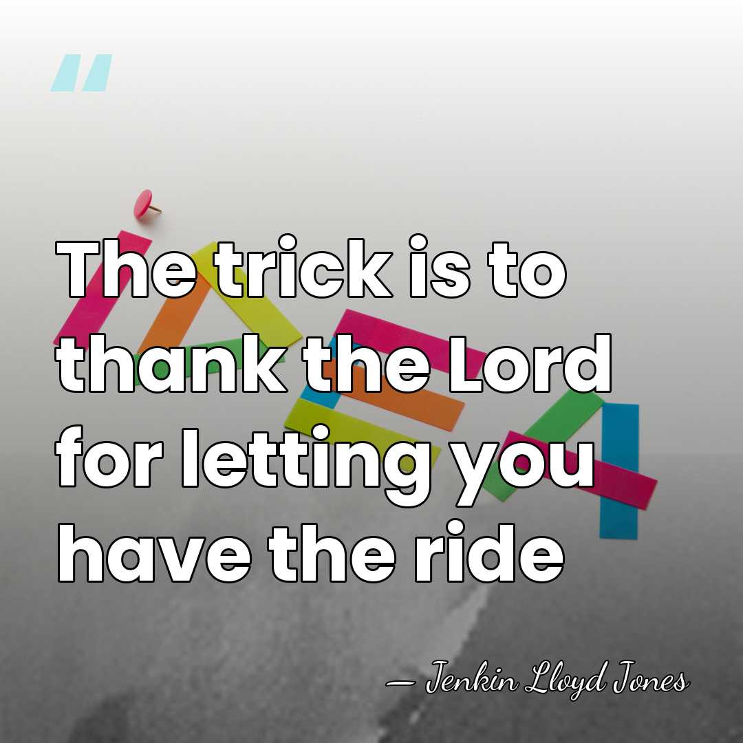The trick is to thank the Lord for letting you have the&hellip; - Jenkin Lloyd Jones