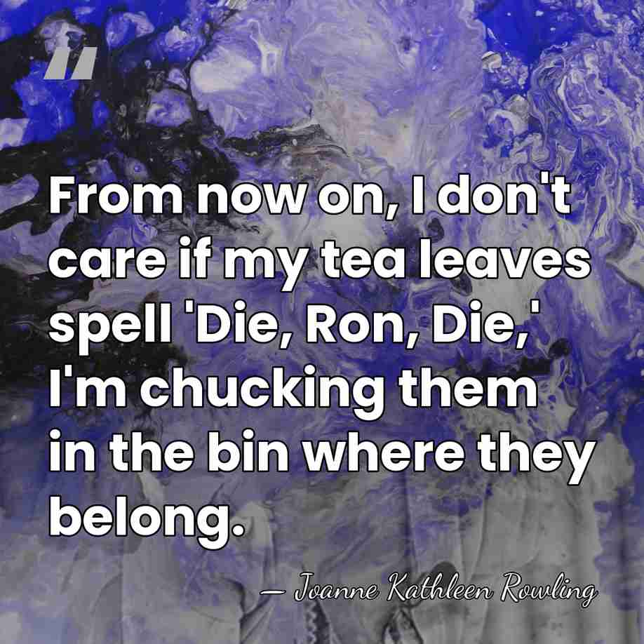 From now on, I don't care if my tea leaves spell 'Die,&hellip; - Joanne Kathleen Rowling