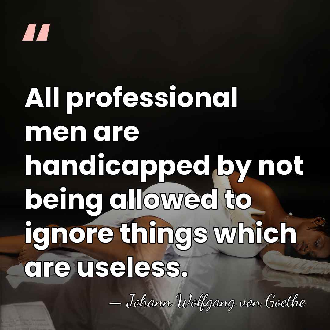 All professional men are handicapped by not being allowed to ignore things&hellip; - Johann Wolfgang von Goethe