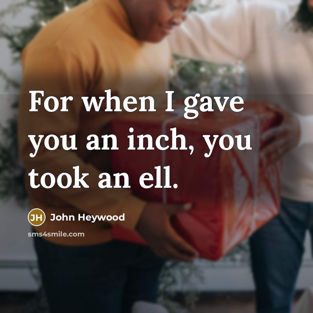 “For when I gave you an inch, you took an…” quote by John Heywood