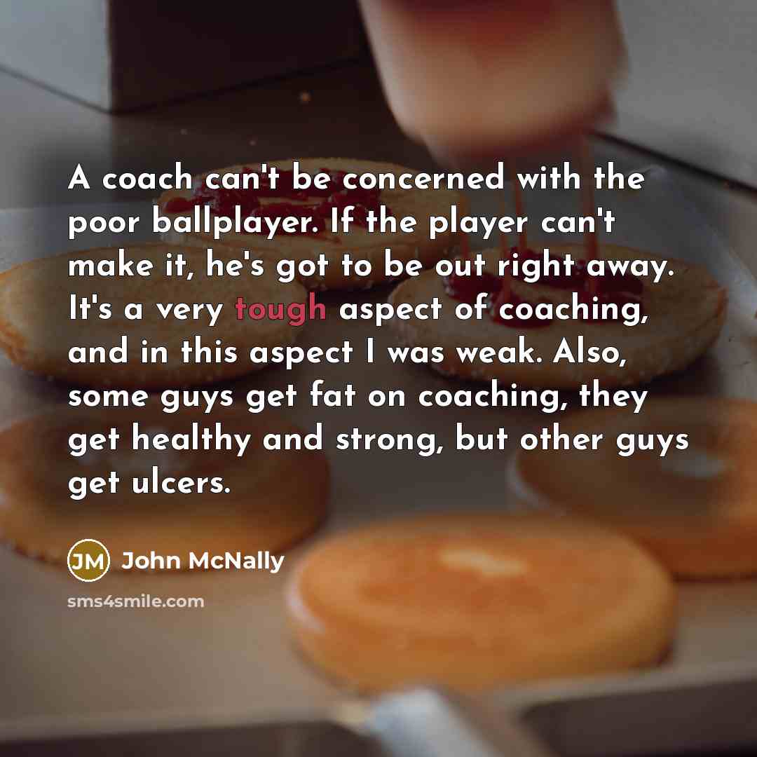 “A coach can't be concerned with the poor ballplayer. If…” quote by John McNally
