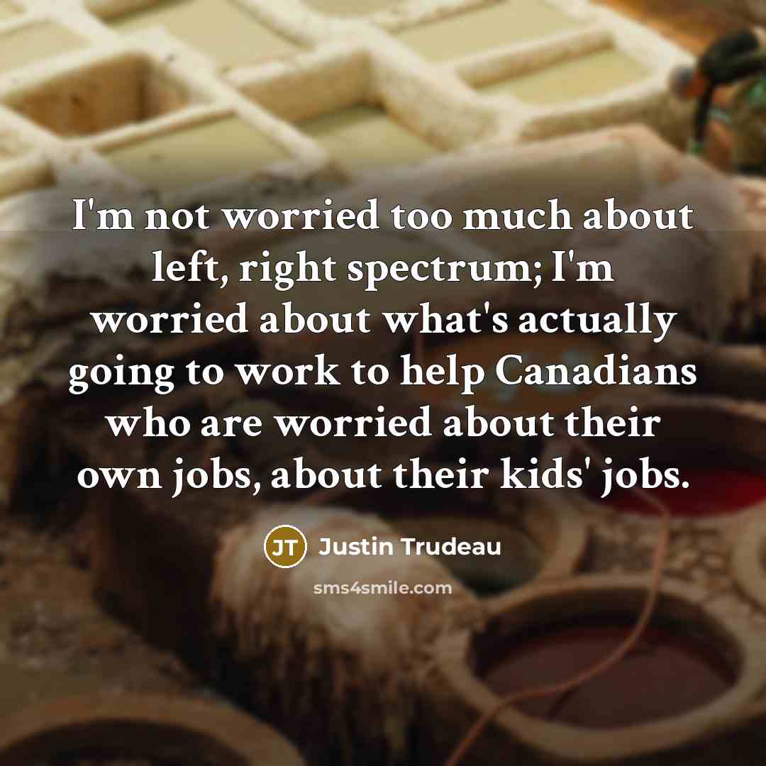 “I'm not worried too much about left, right spectrum; I'm…” quote by Justin Trudeau