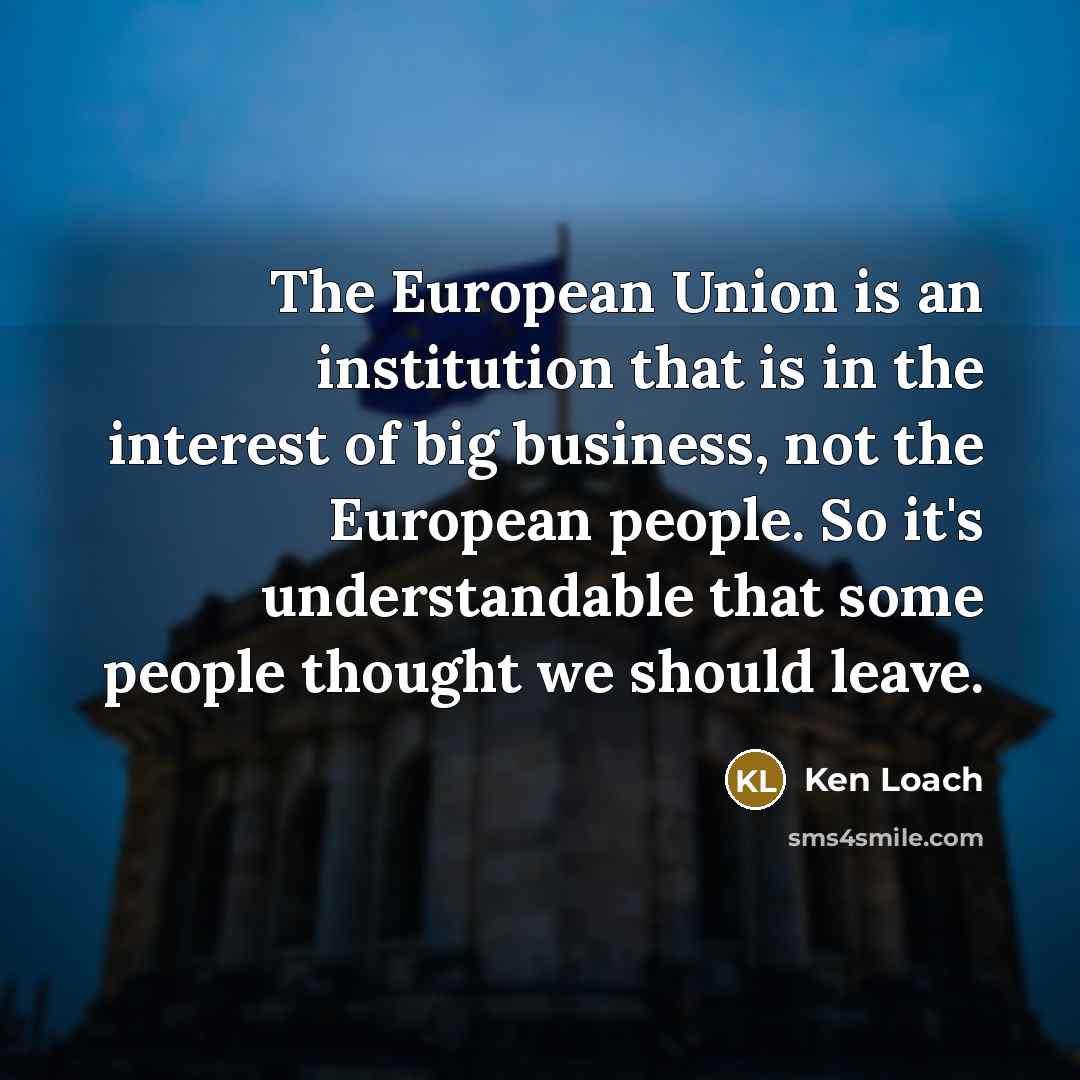 “The European Union is an institution that is in the…” quote by Ken Loach