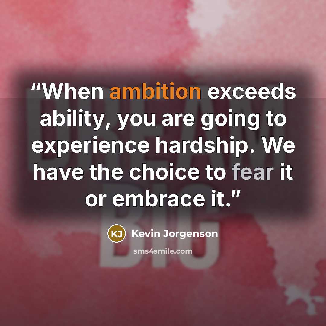 “When ambition exceeds ability, you are going to experience hardship. We have the choice to fear it or embrace it.” quote by Kevin Jorgenson