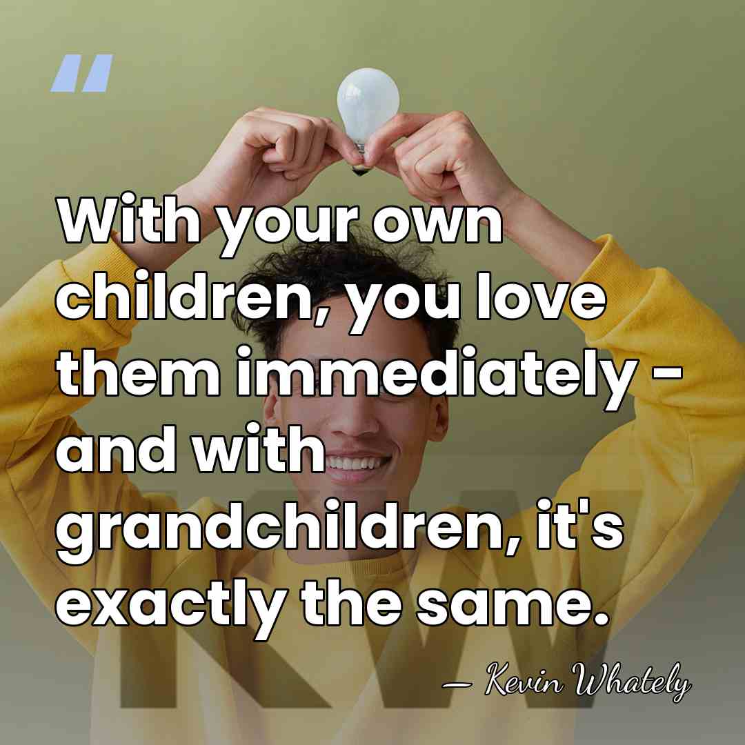 With your own children, you love them immediately - and with grandchildren,&hellip; - Kevin Whately