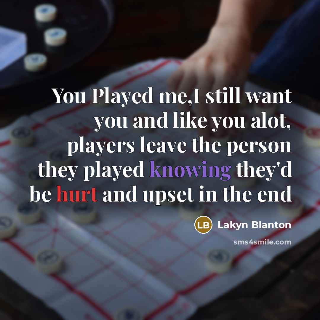 “You Played me,I still want you and like you alot, players leave the person they played knowing they'd be hurt and upset in the end” quote by Lakyn Blanton
