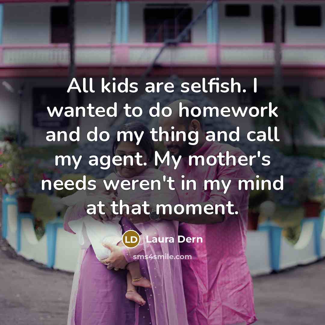“All kids are selfish. I wanted to do homework and…” quote by Laura Dern
