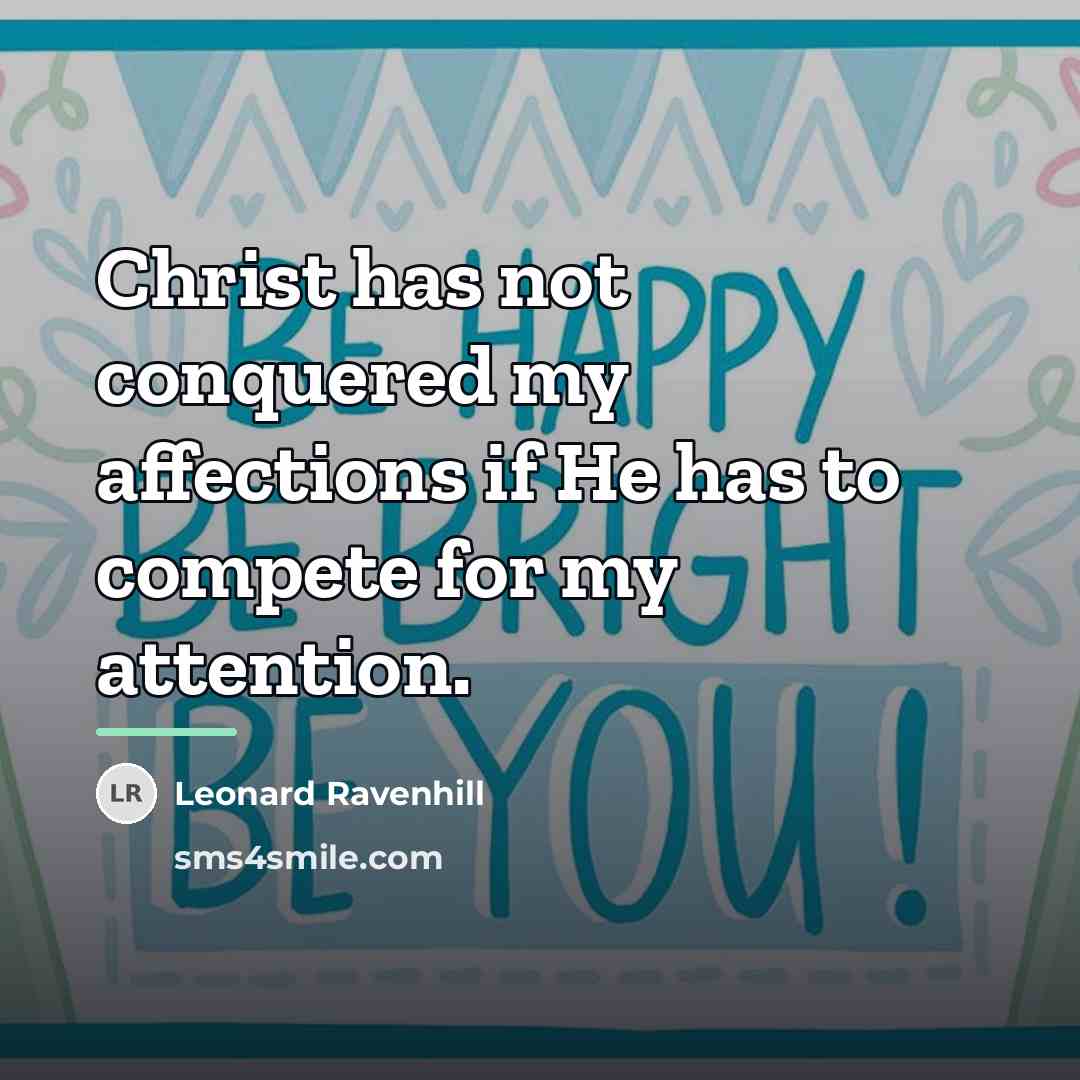 “Christ has not conquered my affections if He has to…” quote by Leonard Ravenhill