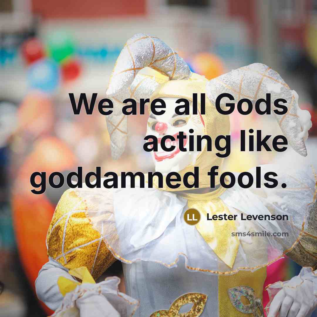 “We are all Gods acting like goddamned fools.…” quote by Lester Levenson
