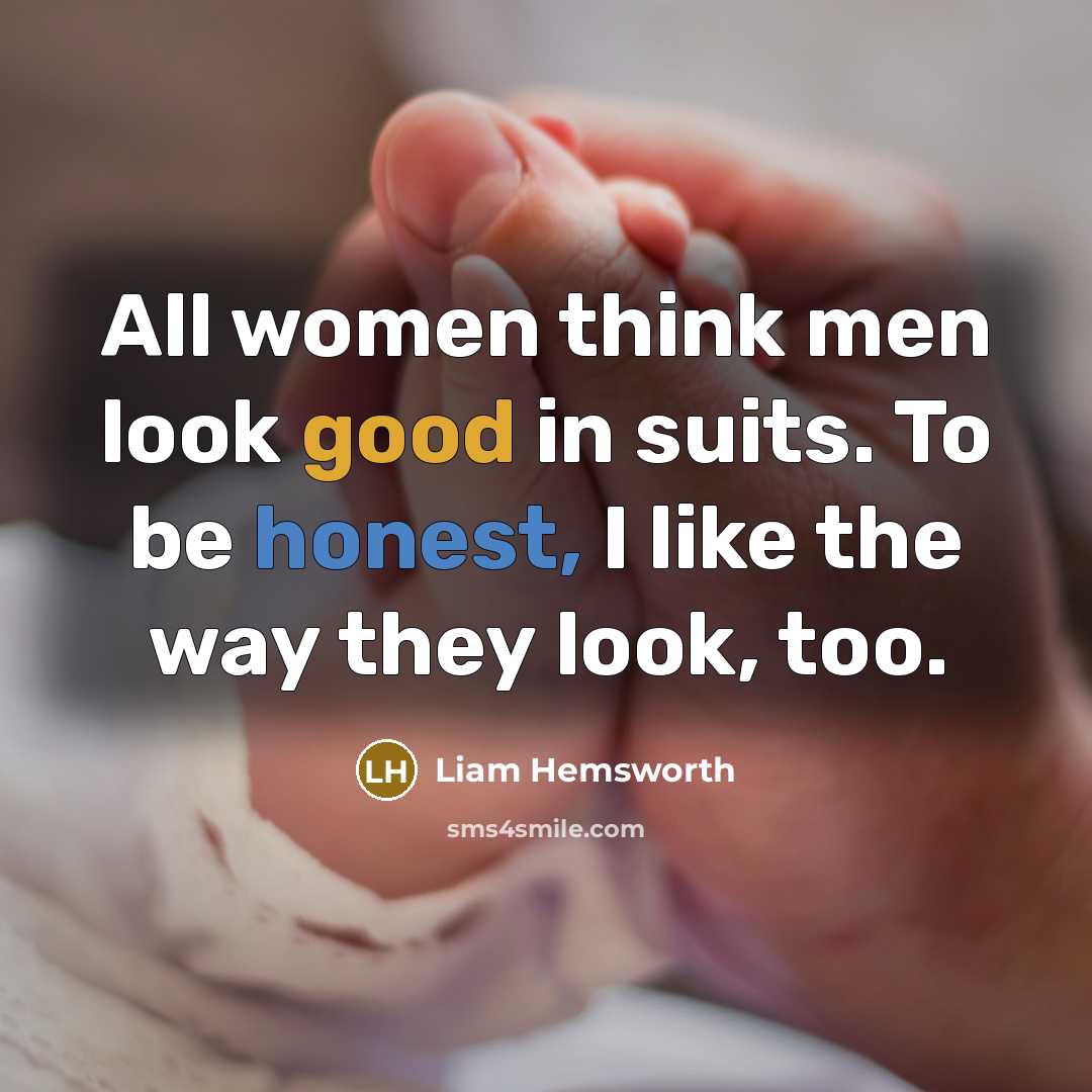 “All women think men look good in suits. To be honest, I like the way they look, too.” quote by Liam Hemsworth