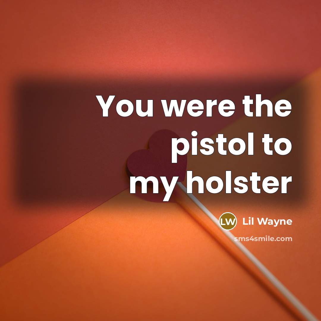 “You were the pistol to my holster…” quote by Lil Wayne