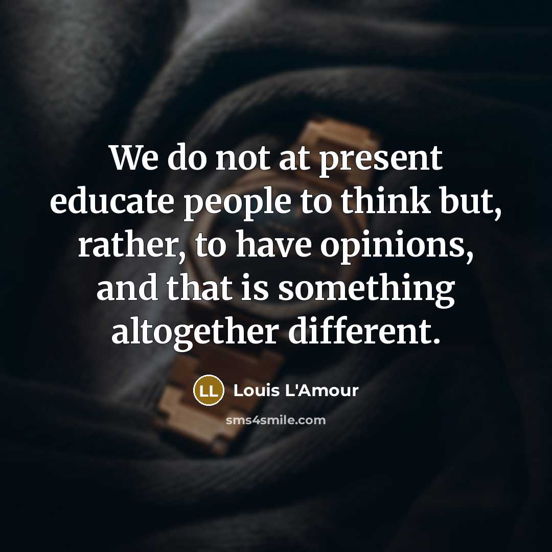 “We do not at present educate people to think but,…” quote by Louis L'Amour