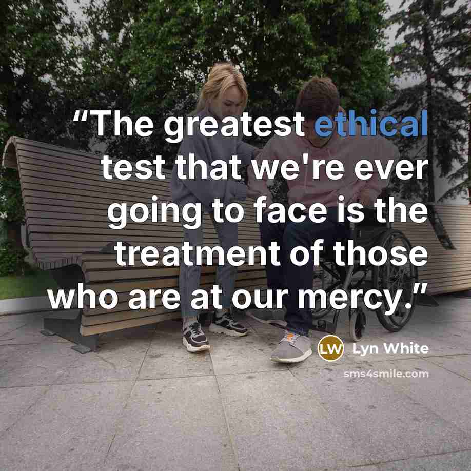 “The greatest ethical test that we're ever going to face is the treatment of those who are at our mercy.” quote by Lyn White