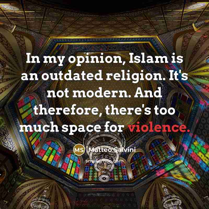 “In my opinion, Islam is an outdated religion. It's not modern. And therefore, there's too much space for violence.” quote by Matteo Salvini