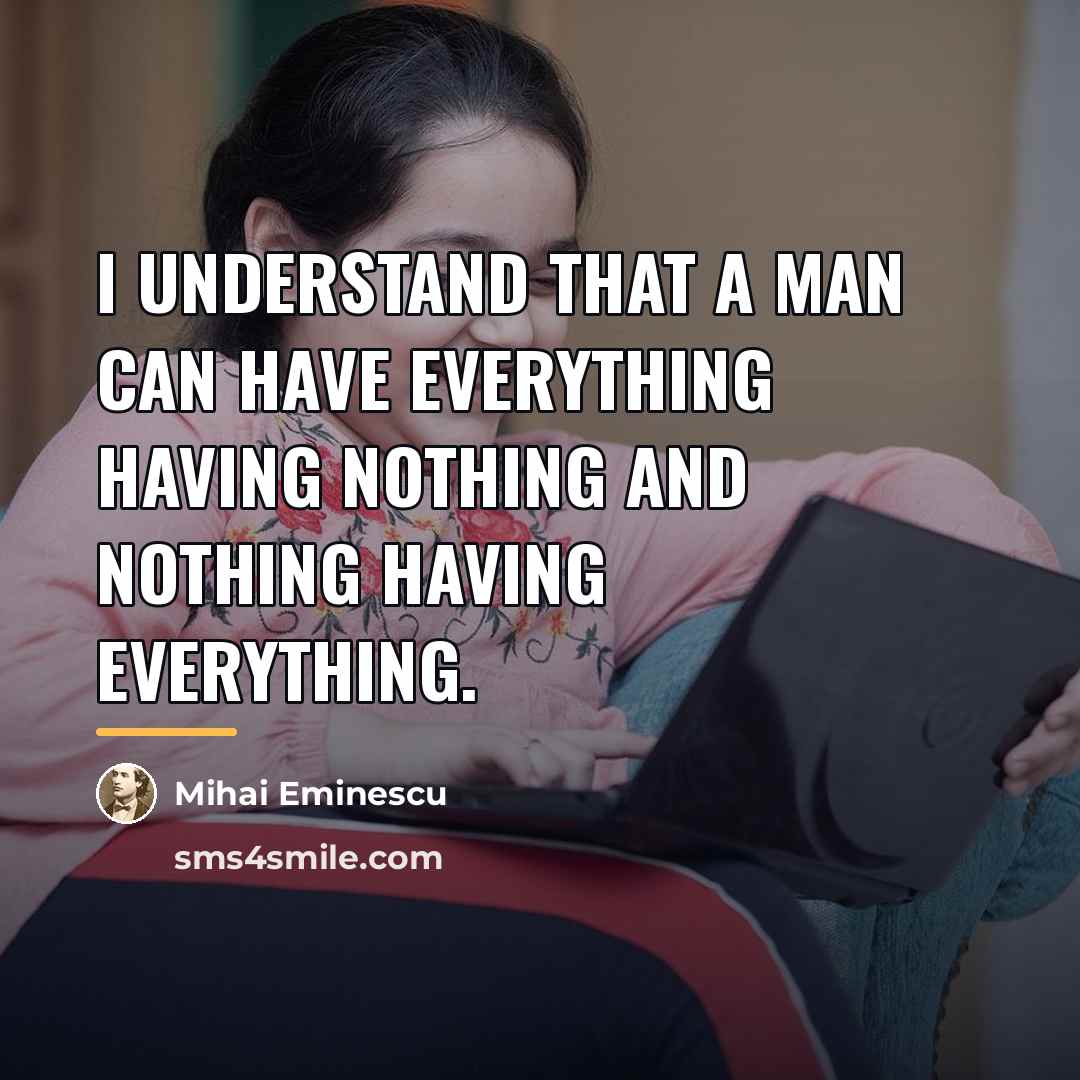 “I understand that a man can have everything having nothing…” quote by Mihai Eminescu