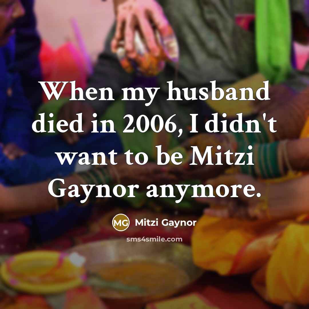 “When my husband died in 2006, I didn't want to…” quote by Mitzi Gaynor
