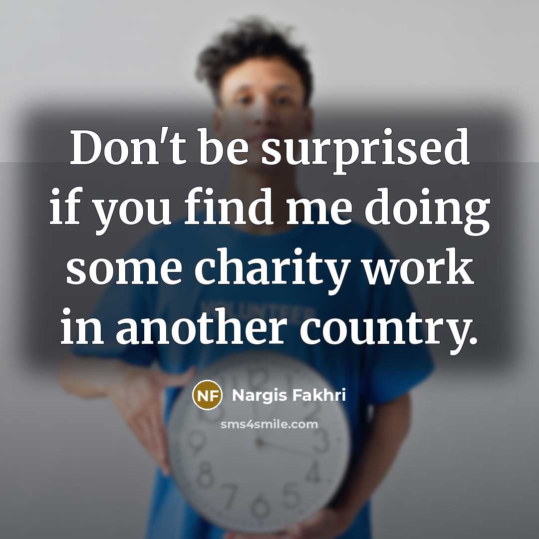 “Don't be surprised if you find me doing some charity…” quote by Nargis Fakhri