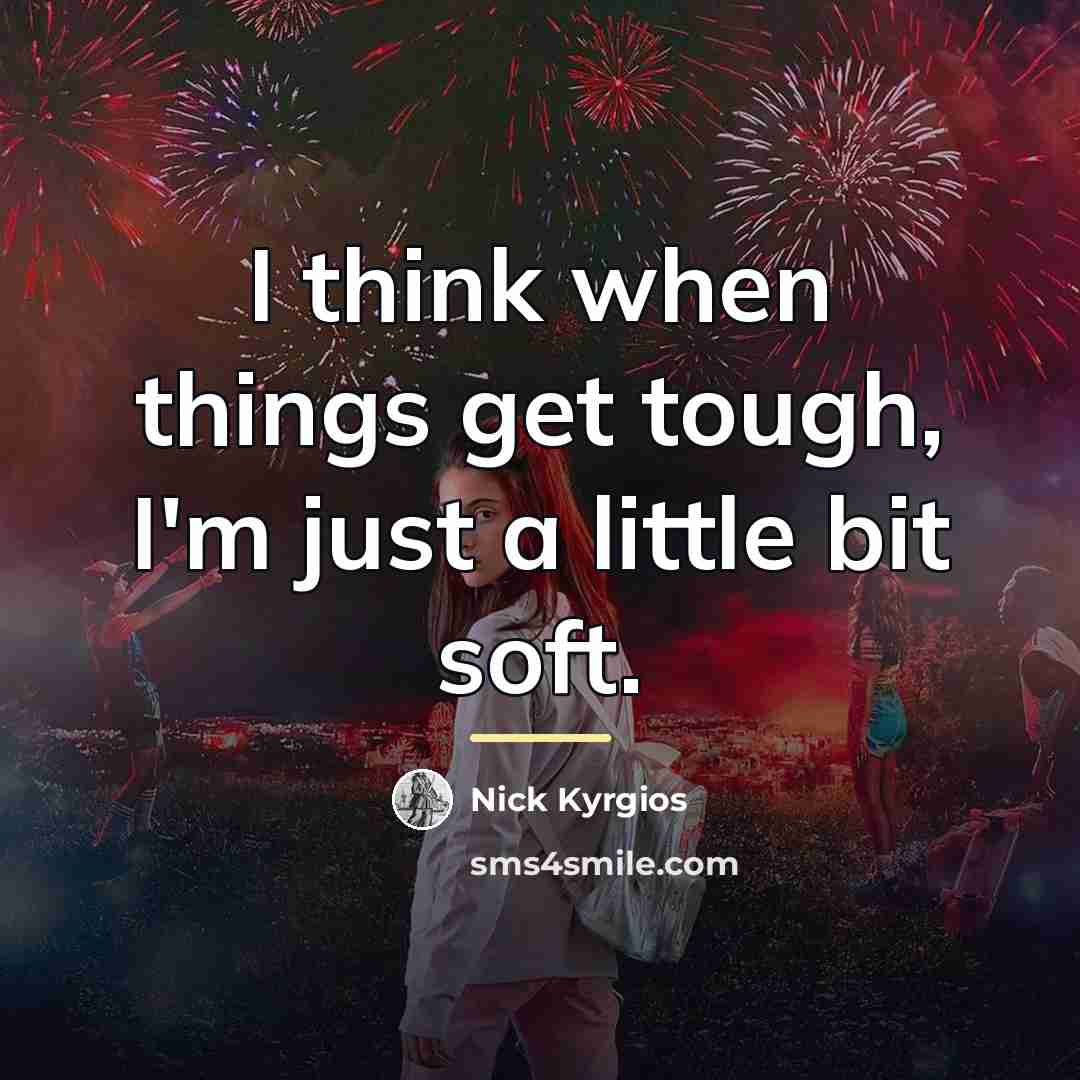 “I think when things get tough, I'm just a little…” quote by Nick Kyrgios