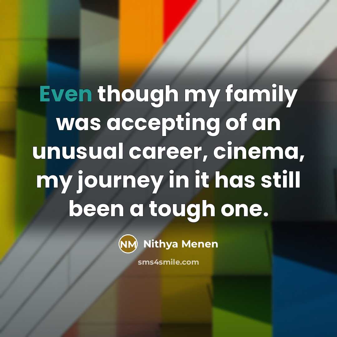 “Even though my family was accepting of an unusual career,…” quote by Nithya Menen