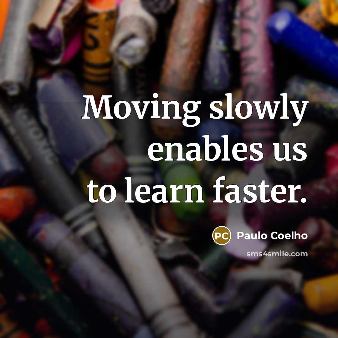 “Moving slowly enables us to learn faster.…” quote by Paulo Coelho