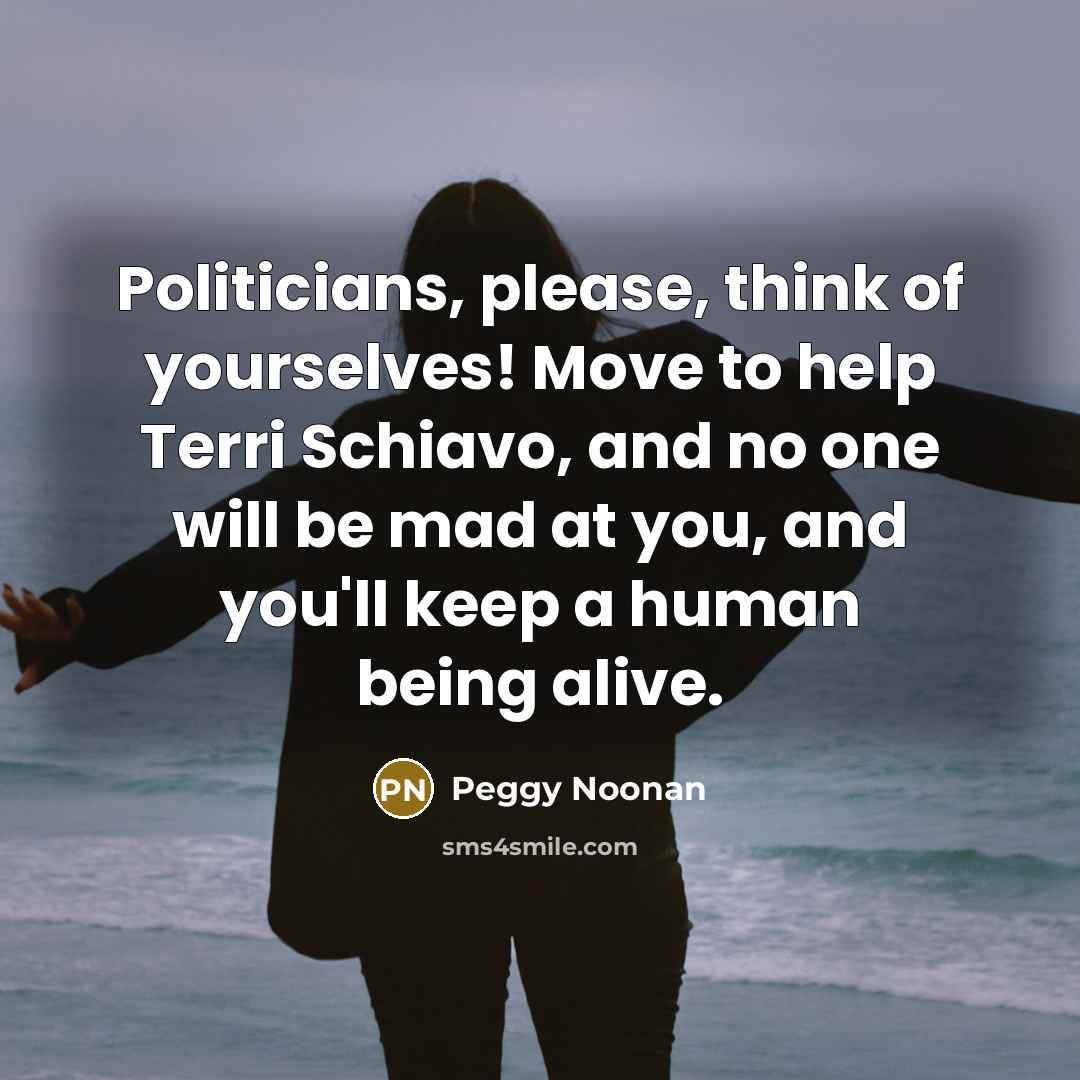 “Politicians, please, think of yourselves! Move to help Terri Schiavo,…” quote by Peggy Noonan