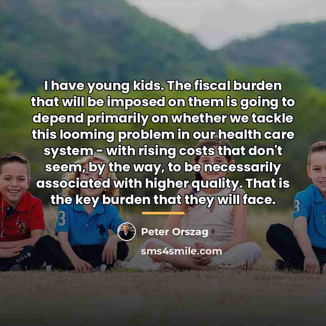 “I have young kids. The fiscal burden that will be…” quote by Peter Orszag