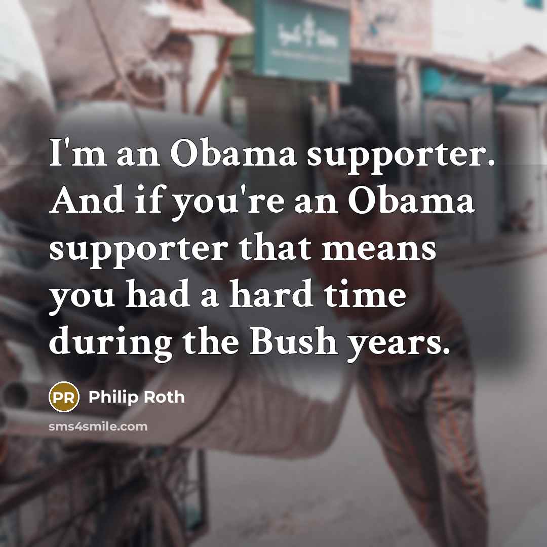 “I'm an Obama supporter. And if you're an Obama supporter…” quote by Philip Roth
