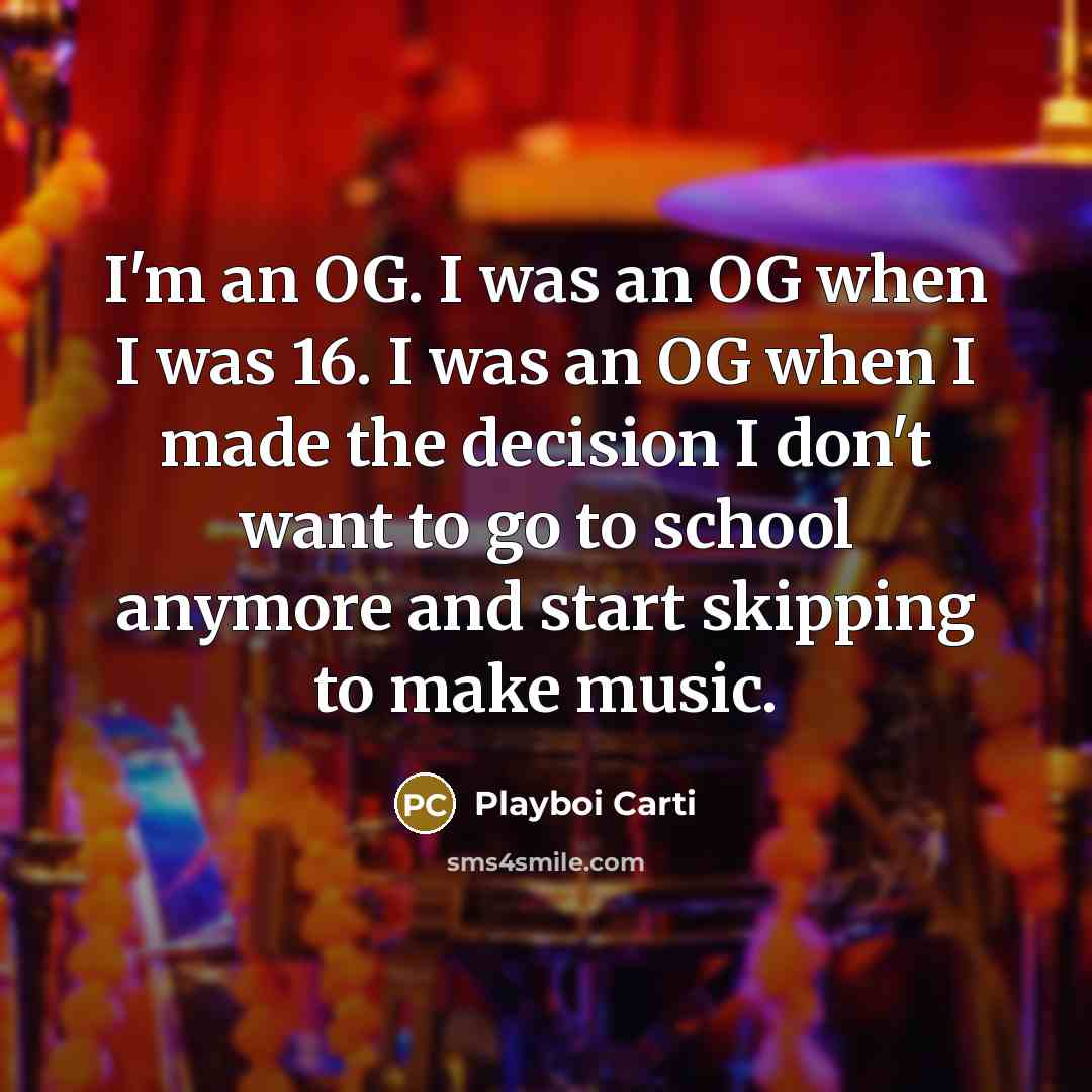 “I'm an OG. I was an OG when I was 16. I was an OG when I made the decision I don't want to go to school anymore and start skipping to make music.” quote by Playboi Carti