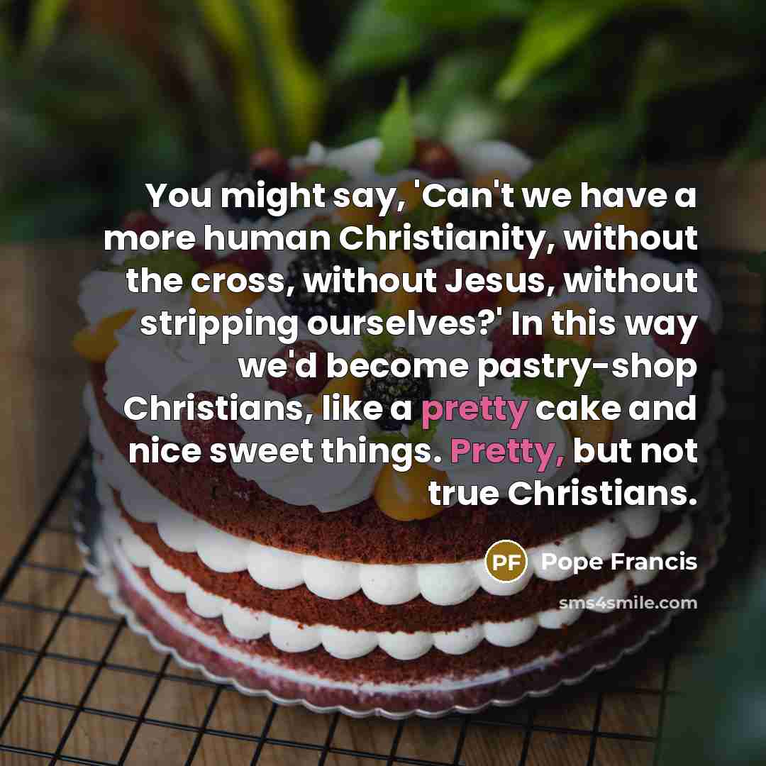 “You might say, 'Can't we have a more human Christianity,…” quote by Pope Francis