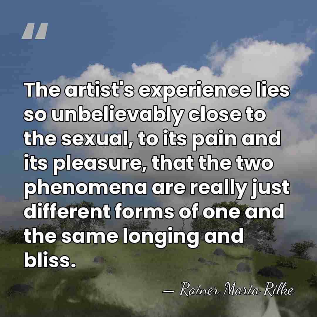 The artist's experience lies so unbelievably close to the sexual, to its&hellip; - Rainer Maria Rilke