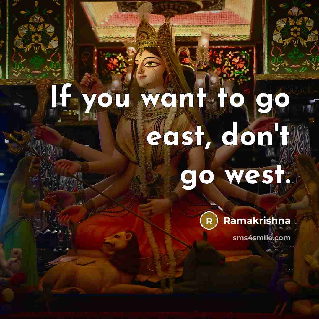 “If you want to go east, don't go west.…” quote by Ramakrishna