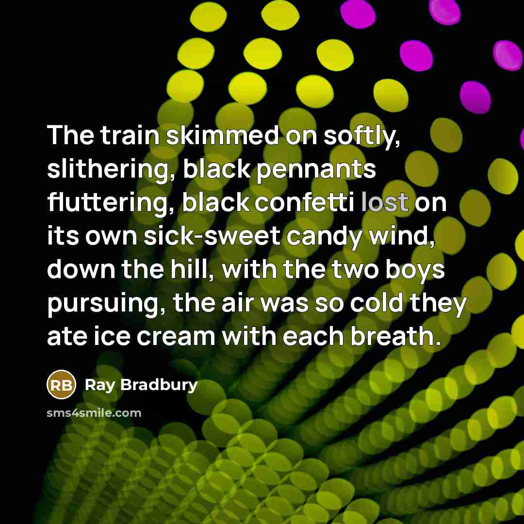 “The train skimmed on softly, slithering, black pennants fluttering, black…” quote by Ray Bradbury