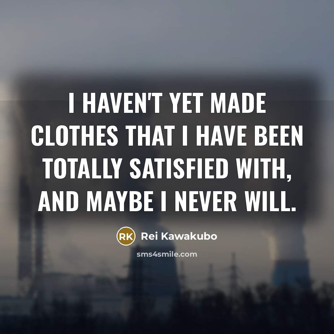 “I haven't yet made clothes that I have been totally…” quote by Rei Kawakubo