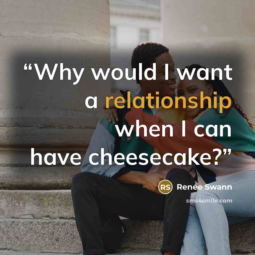 “Why would I want a relationship when I can have cheesecake?” quote by Renée Swann