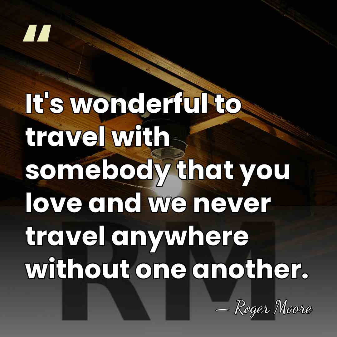 It's wonderful to travel with somebody that you love and we never&hellip; - Roger Moore