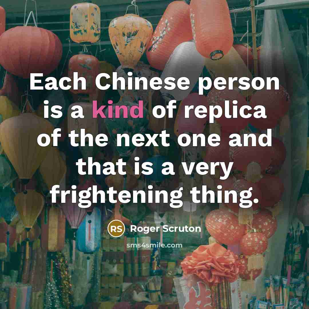 “Each Chinese person is a kind of replica of the…” quote by Roger Scruton