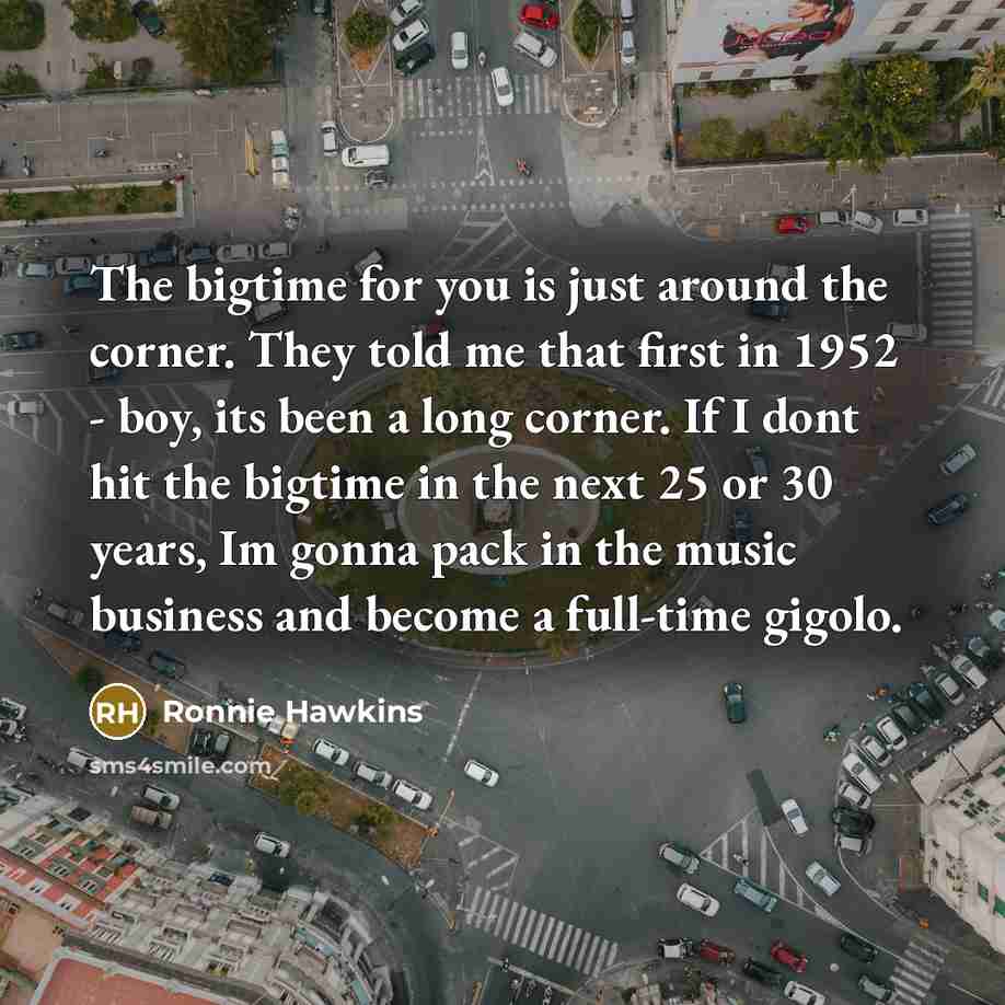 “The bigtime for you is just around the corner. They…” quote by Ronnie Hawkins