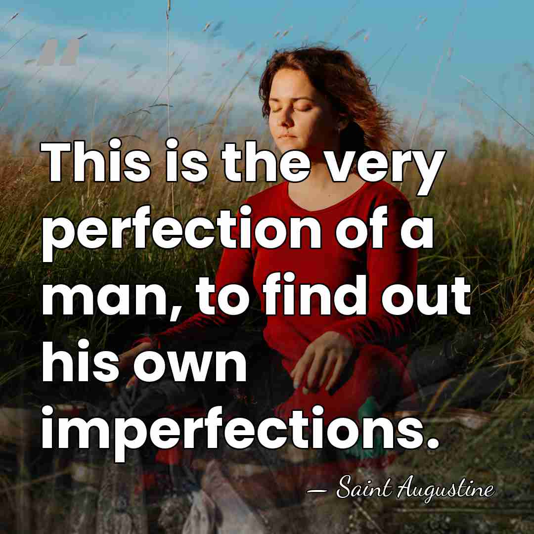This is the very perfection of a man, to find out his&hellip; - Saint Augustine