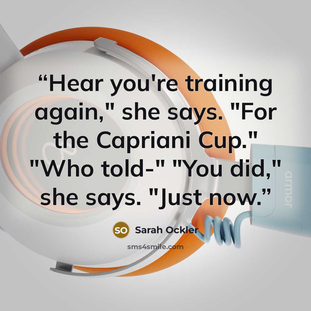 “Hear you're training again," she says. "For the Capriani Cup." "Who told-" "You did," she says. "Just now.” quote by Sarah Ockler