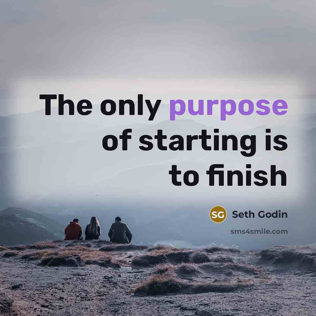 “The only purpose of starting is to finish…” quote by Seth Godin