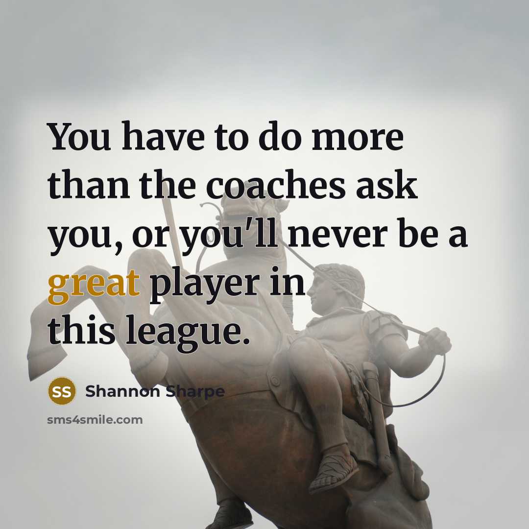 “You have to do more than the coaches ask you,…” quote by Shannon Sharpe