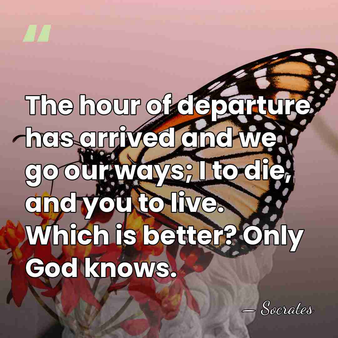 The hour of departure has arrived and we go our ways; I&hellip; - Socrates