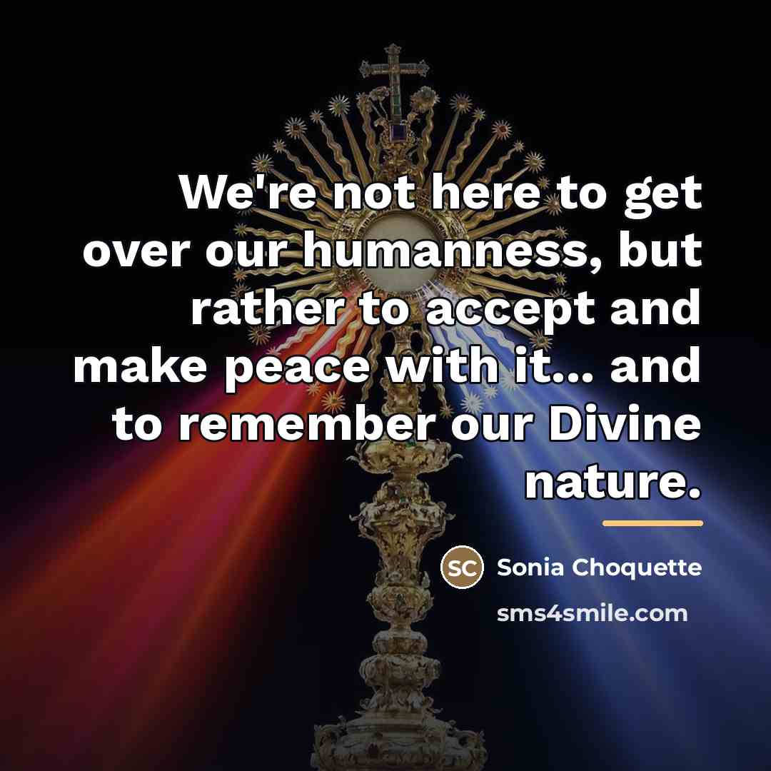 “We're not here to get over our humanness, but rather…” quote by Sonia Choquette
