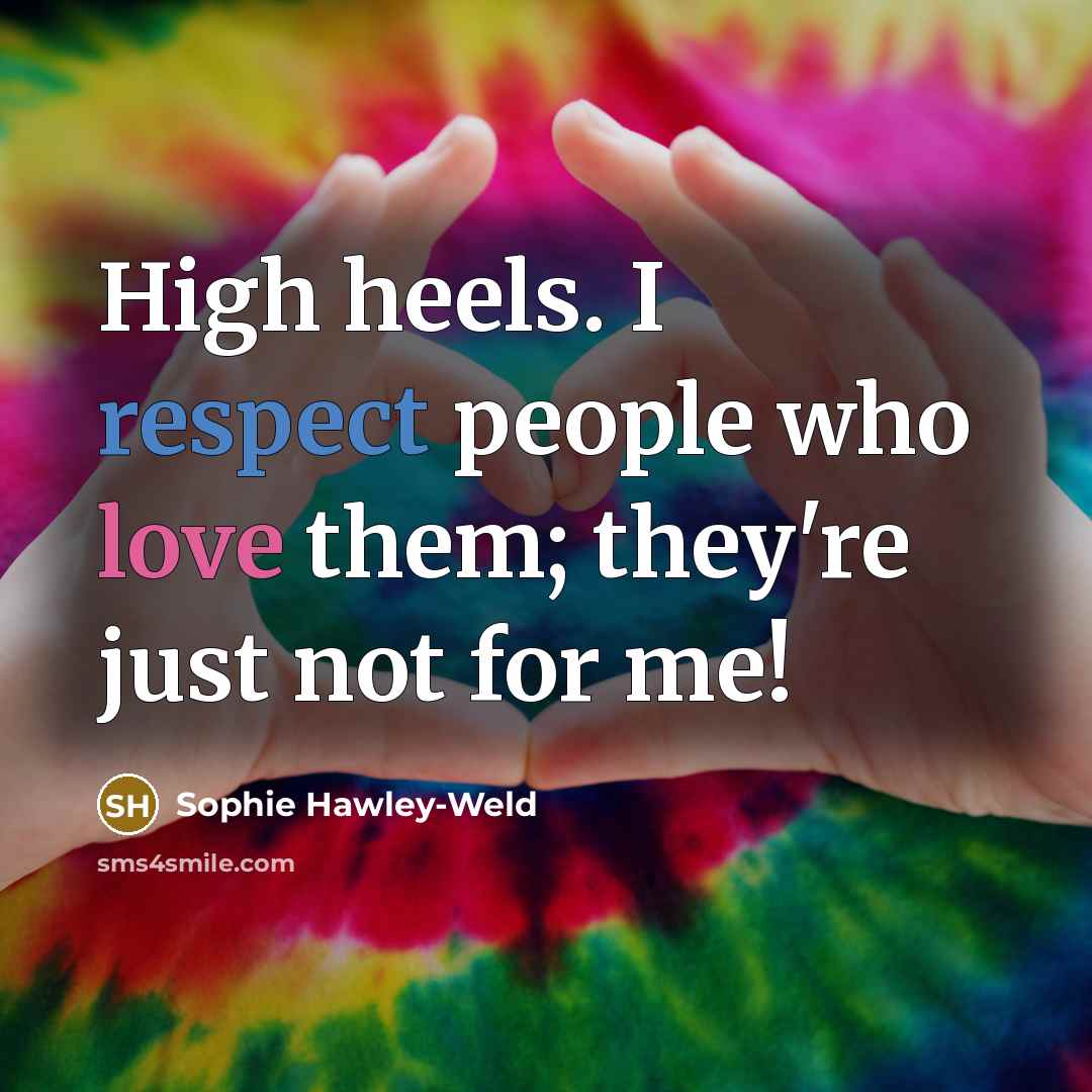 “High heels. I respect people who love them; they're just not for me!” quote by Sophie Hawley-Weld