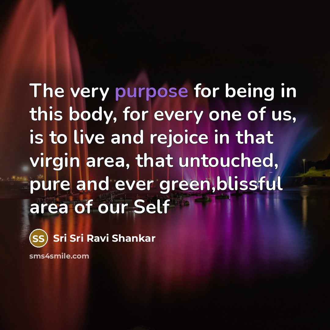 “The very purpose for being in this body, for every…” quote by Sri Sri Ravi Shankar