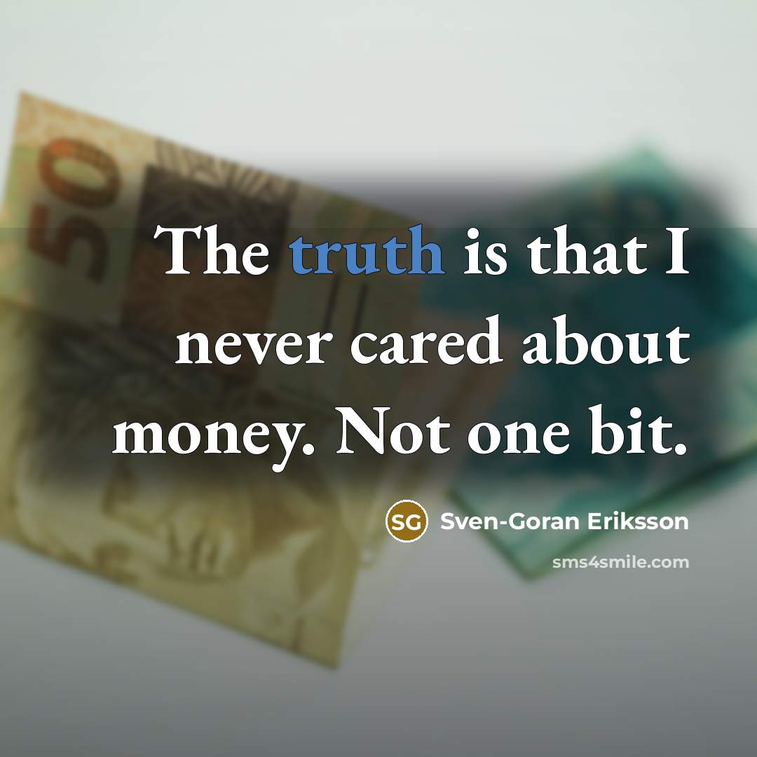 “The truth is that I never cared about money. Not…” quote by Sven-Goran Eriksson