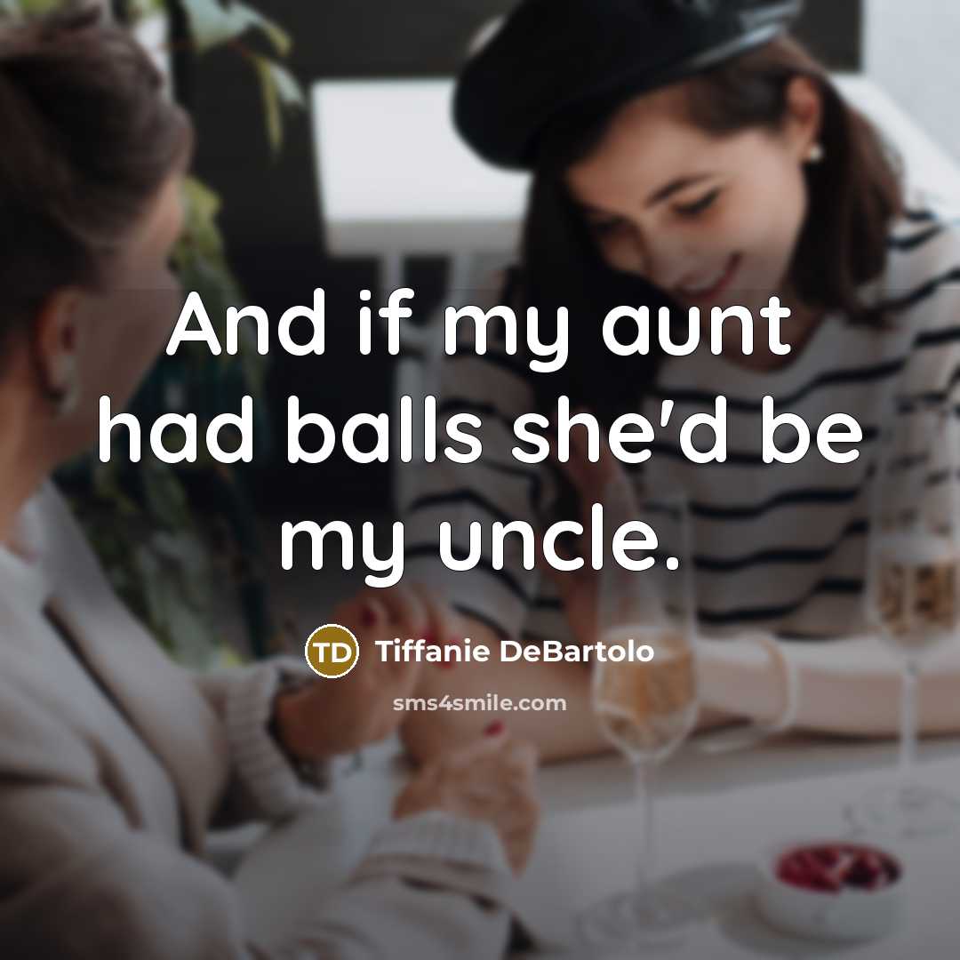 “And if my aunt had balls she'd be my uncle.…” quote by Tiffanie DeBartolo