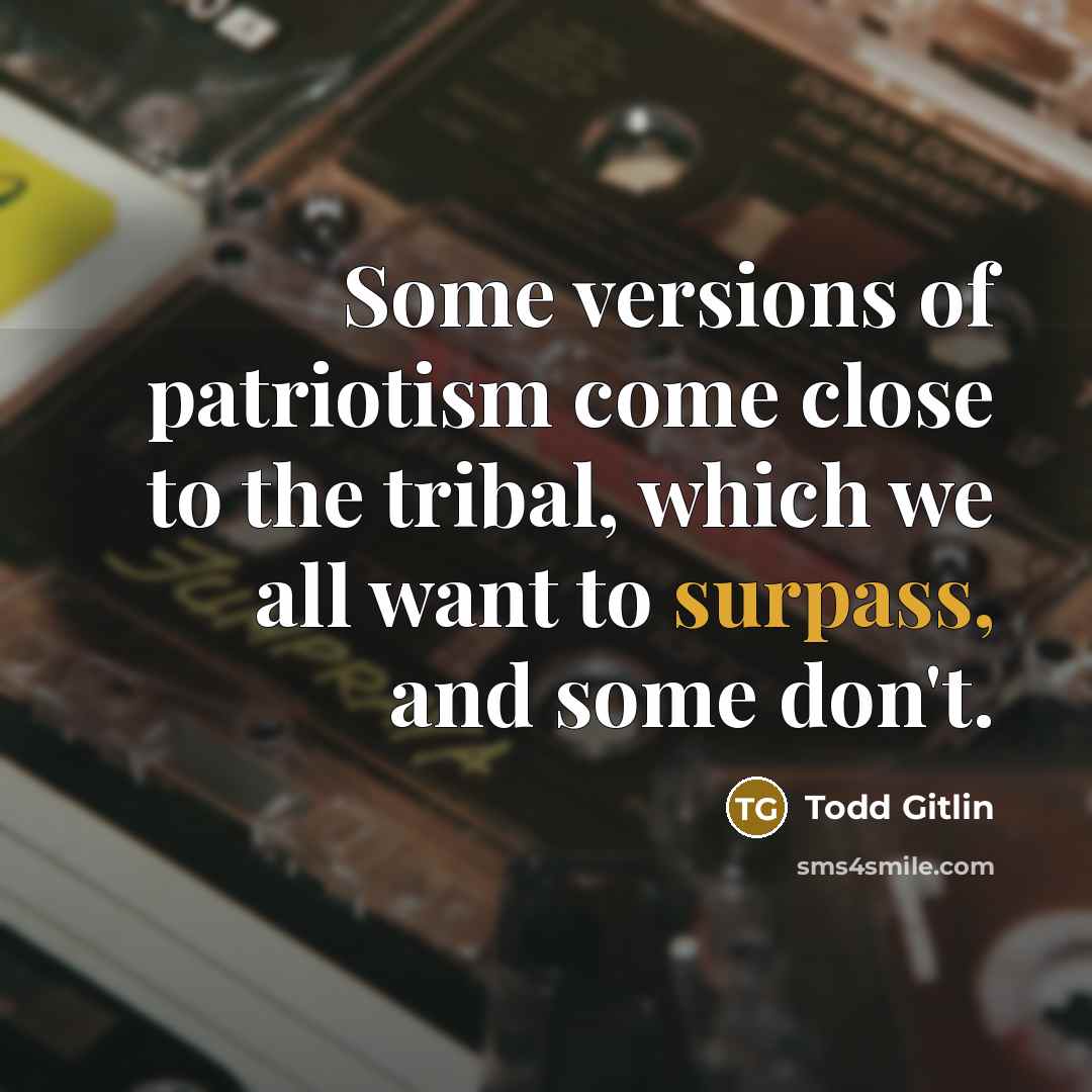 “Some versions of patriotism come close to the tribal, which…” quote by Todd Gitlin