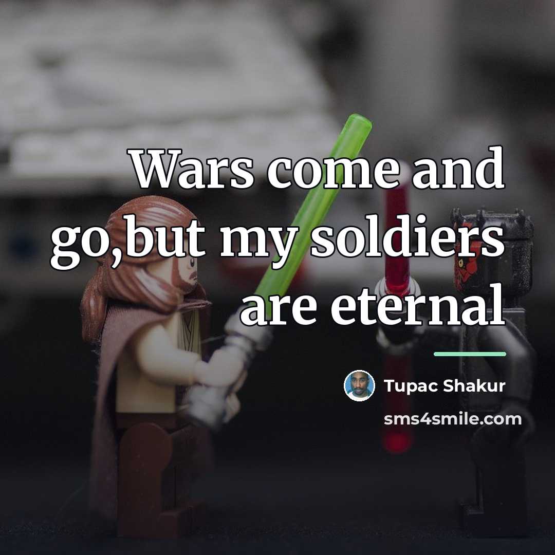 “Wars come and go,but my soldiers are eternal…” quote by Tupac Shakur